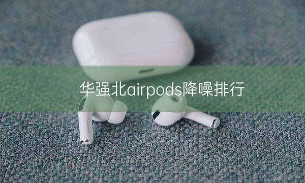 华强北airpods降噪排行，那个芯片降噪更好?插图