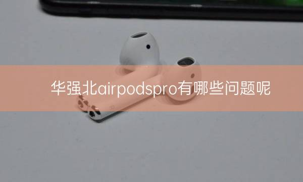 华强北airpods pro 有哪些问题呢?插图