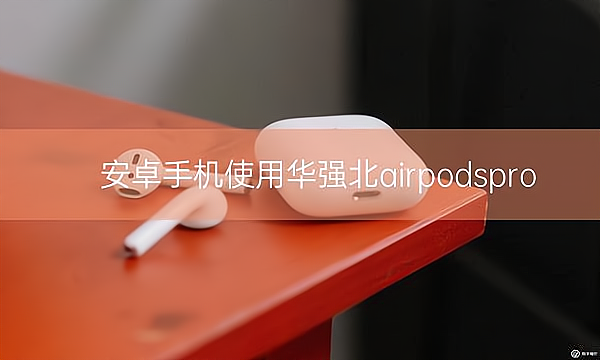 安卓手机使用华强北airpodspro插图