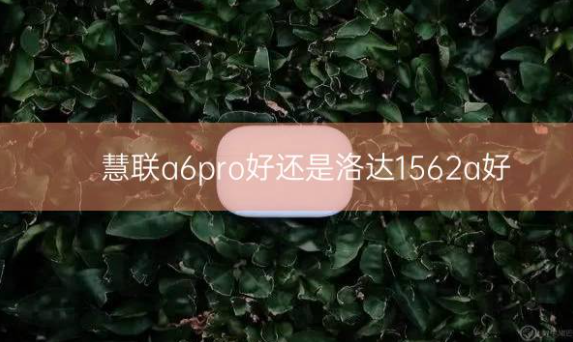 慧联a6pro好还是洛达1562a好插图