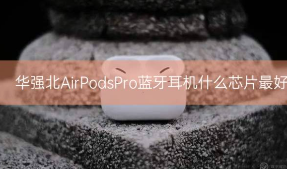 华强北AirPods Pro蓝牙耳机什么芯片最好插图