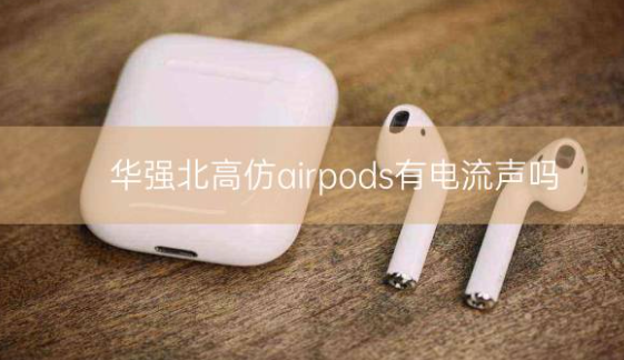 华强北高仿airpods有电流声吗插图