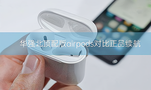 华强北顶配版airpods对比正品续航插图