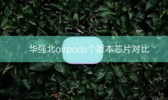 华强北airpods个版本芯片对比插图