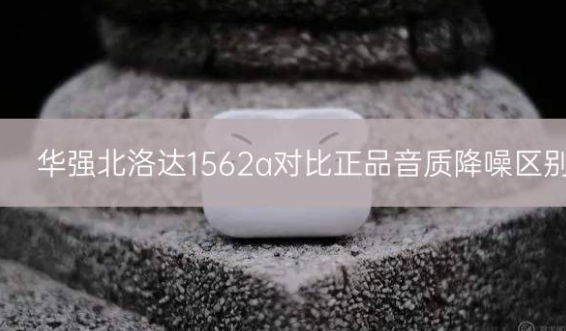 华强北洛达1562a对比正品音质降噪区别插图