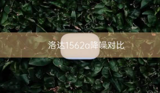 洛达1562a降噪对比，哪个好插图